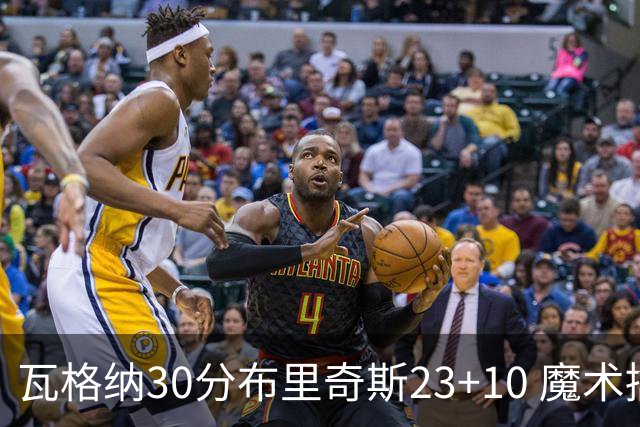 瓦格纳30分布里奇斯23+10 魔术擒黄蜂取7连胜